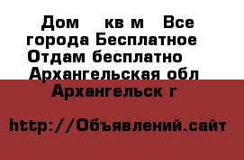 Дом 96 кв м - Все города Бесплатное » Отдам бесплатно   . Архангельская обл.,Архангельск г.